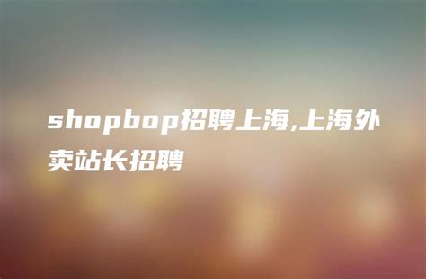 shopbop招聘上海,上海外卖站长招聘 - DTCStart
