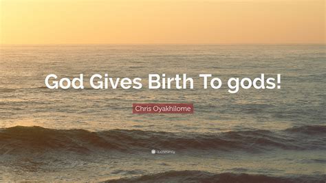 Chris Oyakhilome Quote: “God Gives Birth To gods!”