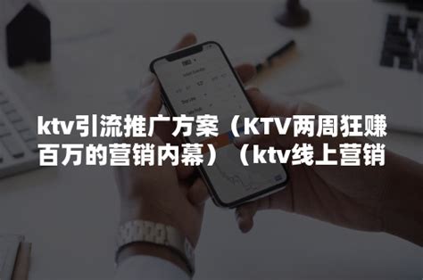 ktv引流推广方案（KTV两周狂赚百万的营销内幕）（ktv线上营销方案）-悠易科技CDP