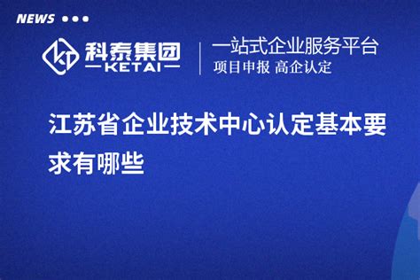 江苏省企业技术中心认定基本要求有哪些_企业技术中心_科泰集团