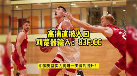 男篮热身赛直播：中国男篮vs斯洛文尼亚男篮在线直播(中文)视频观看