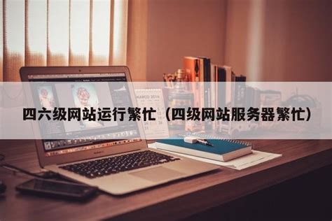 四六级网站运行繁忙（四级网站服务器繁忙） | 广东成人教育在线