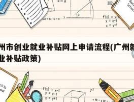 广州市创业就业补贴网上申请流程(广州就业创业补贴政策) - 岁税无忧科技