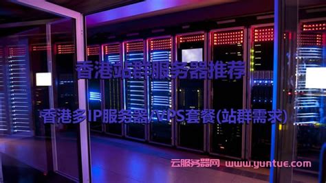香港站群服务器租用推荐,香港多IP服务器/VPS套餐(站群需求) - 云服务器网