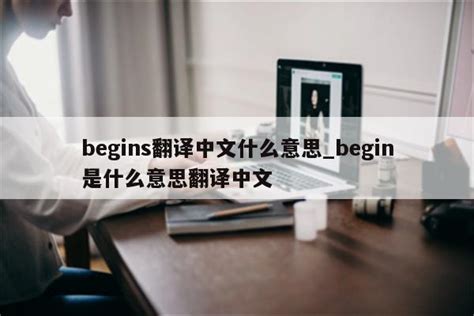 begins翻译中文什么意思_begin是什么意思翻译中文 - INS相关 - APPid共享网