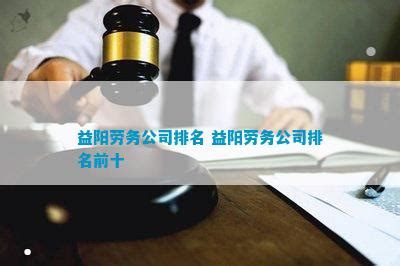 益阳劳务公司排名 益阳劳务公司排名前十_劳动争议_法律资讯