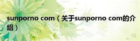 sunporno com（关于sunporno com的介绍）_红酒网