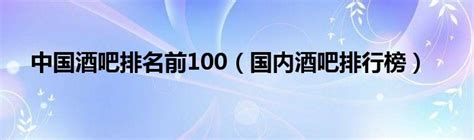 中国酒吧排名前100（国内酒吧排行榜）_红酒网