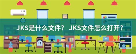 JKS文件扩展名_JKS是什么格式_JKS文件怎么打开-文件百科