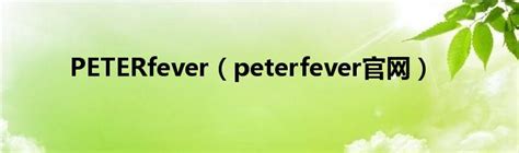 PETERfever（peterfever官网）_环球知识网
