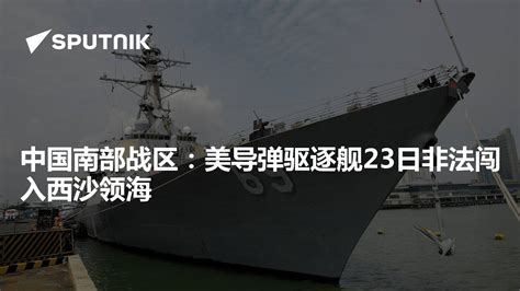 中国南部战区：美导弹驱逐舰23日非法闯入西沙领海 - 2023年3月23日, 俄罗斯卫星通讯社