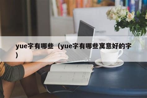yue字有哪些（yue字有哪些寓意好的字）-昕阳网
