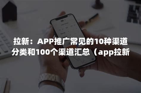 拉新：APP推广常见的10种渠道分类和100个渠道汇总（app拉新项目一手渠道商）-加一种草