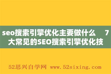 seo搜索引擎优化主要做什么 7大常见的SEO搜索引擎优化技术 - 52思兴自学网