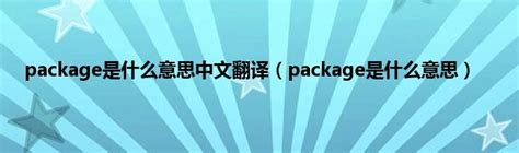 package是什么意思中文翻译（package是什么意思）_新经网