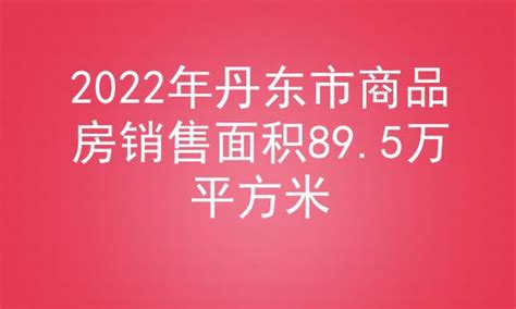 2022年丹东市商品房销售面积89.5万平方米_房家网