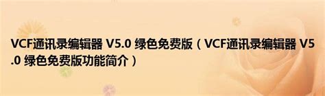 vcf通讯录编辑器下载-vcf通讯录编辑器5.0绿色版下载-华军软件园