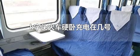 k开头的火车硬卧有充电的地方吗 k开头的火车硬卧有没有充电的地方_知秀网