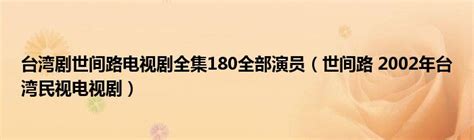 台湾剧世间路电视剧全集180全部演员（世间路 2002年台湾民视电视剧）_公会界