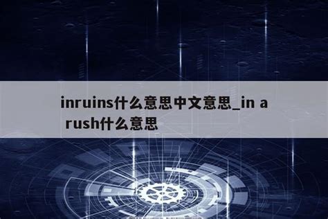 inruins什么意思中文意思_in a rush什么意思 - INS相关 - APPid共享网