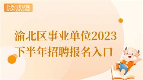重庆市渝北区事业单位2023年下半年公开招聘报名入口已开通！ - 公务员考试网