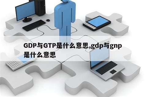 GDP与GTP是什么意思,gdp与gnp是什么意思|仙踪小栈