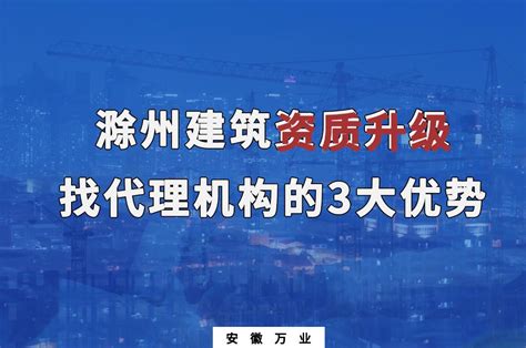 滁州建筑资质升级 找代理机构的3大优势_安徽万业
