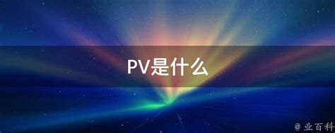 PV是什么 - 业百科