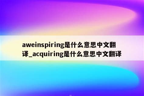 aweinspiring是什么意思中文翻译_acquiring是什么意思中文翻译 - INS相关 - APPid共享网