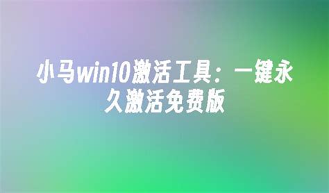 Win10激活小马激活工具：轻松激活您的Windows 10系统_win10教程_windows10系统之家